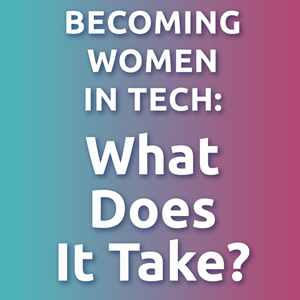 A graphic with the text "BECOMING WOMEN IN TECH: What Does It Take?" set against a gradient background transitioning from teal to purple.