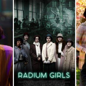 A collage of three images: on the left, a close-up of a woman in a dramatic scene; in the center, the poster for Radium Girls featuring a group of women in period clothing; on the right, a woman in a colorful outdoor setting.